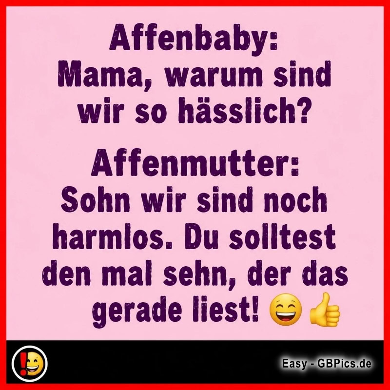 Affenbaby. Mama, warum sind wir so hässlich? Affenmutter. Sohn wir sind noch harmlos. Du solltest den mal sehn, der das gerde liest!