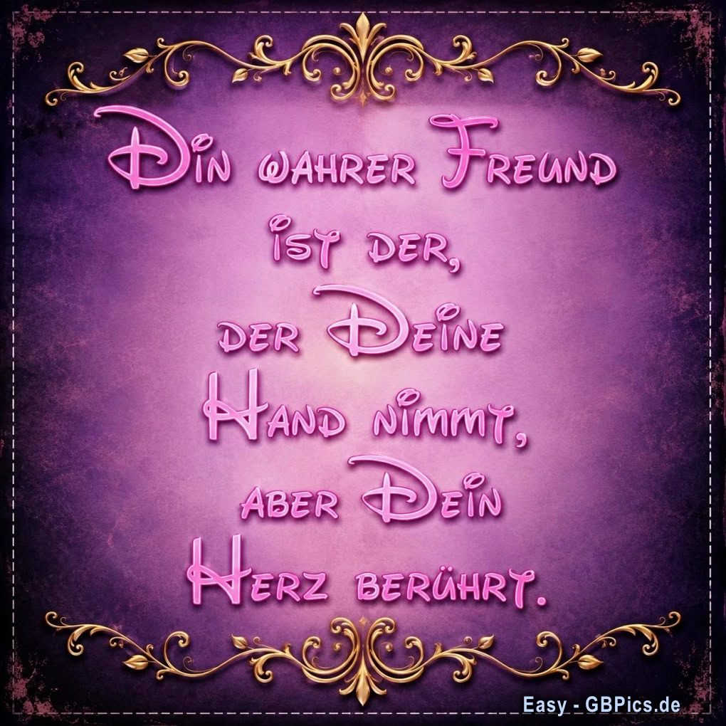 Ein wahrer Freund ist der, der deine Hand nimmt, aber Dein Herz berührt.