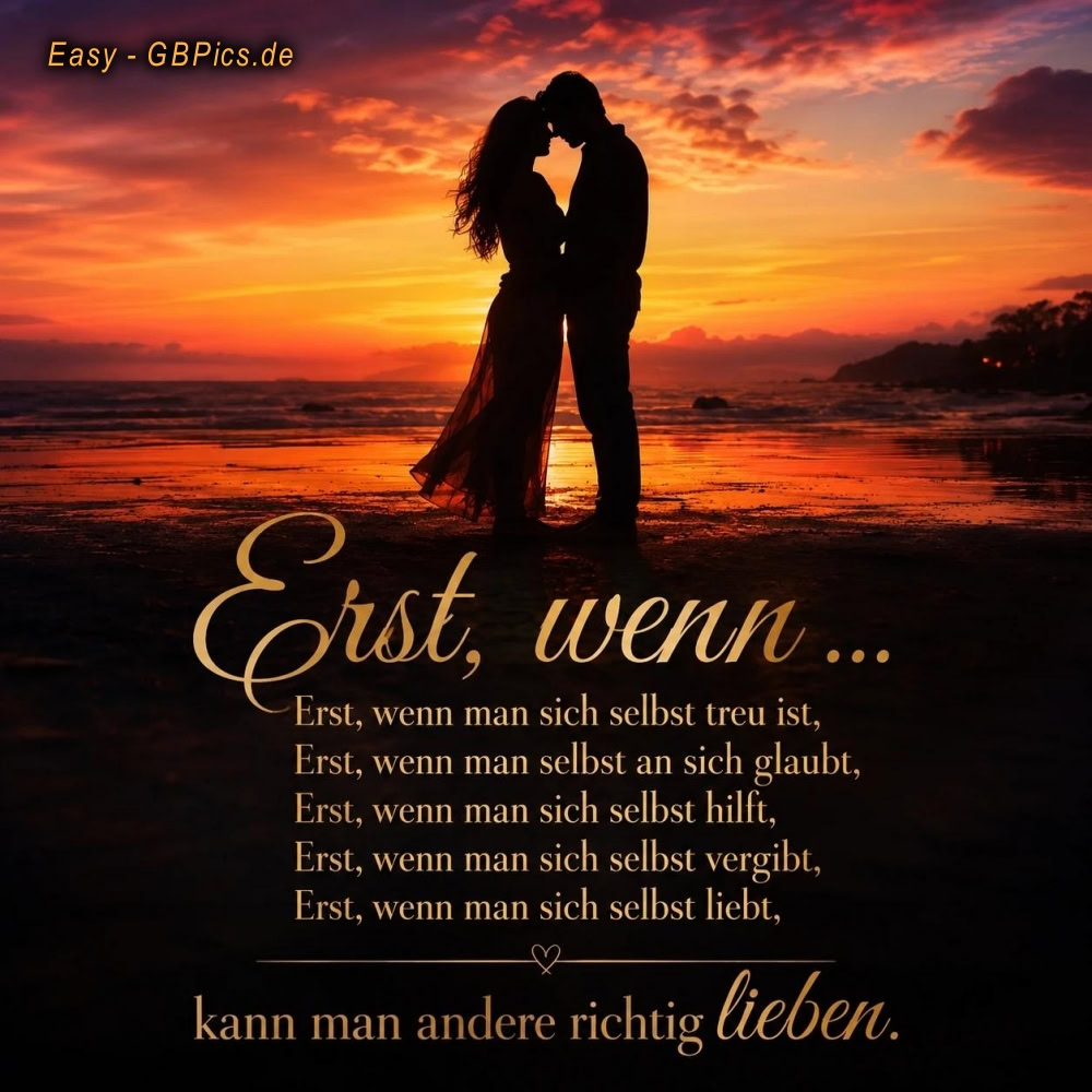 Erst, wenn ...<br />
Erst, wenn man sich selbst treu ist,<br />
Erst, wenn man selbst an sich glaubt,<br />
Erst, wenn man sich selbst hilft,<br />
Erst, wenn man sich selbst vergibt,<br />
Erst, wenn man sich selbst liebt,<br />
                    ♡<br />
kann man andere richtig lieben.