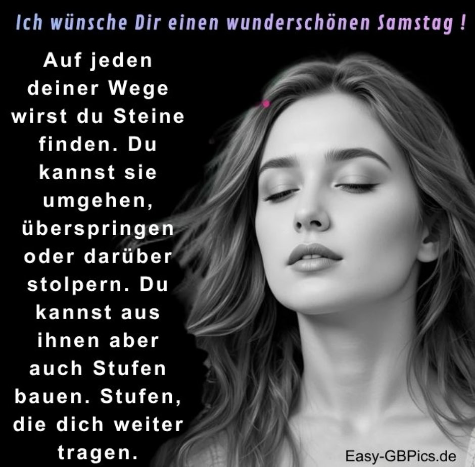 Auf jeden deiner Wege wirst du Steine finden. Du kannst sie umgehen, überspringen oder darüber stolpern. Du kannst aus ihnen aber auch Stufen bauen. Stufen, die dich weiter tragen. Ich wünsche Dir einen wunderschönen Samstag.