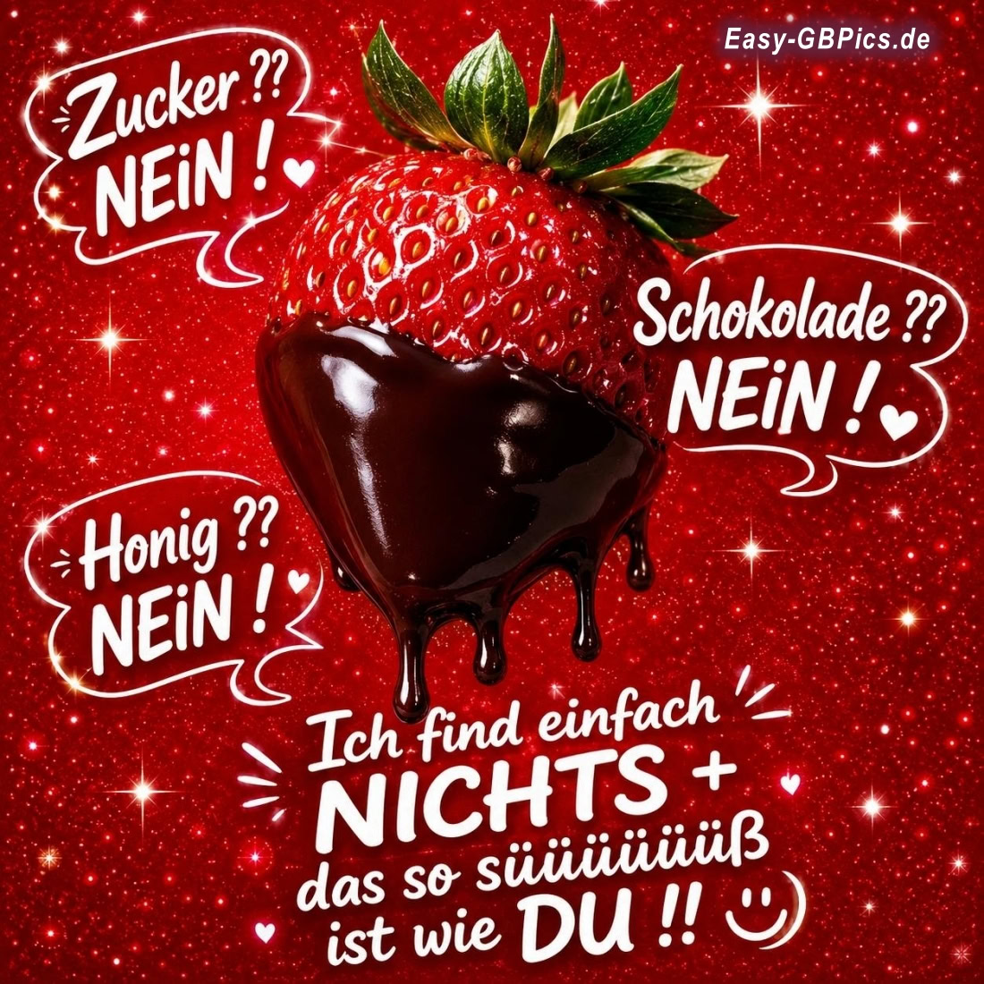 Zucker? Nein! Schokolade ? Nein! Honig Nein! Ich finde nichts das so süß ist wie du!