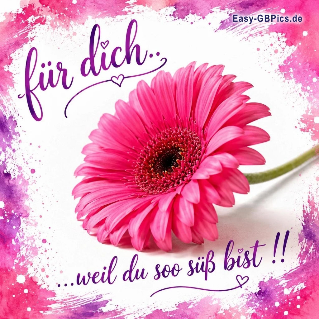 Für Dich, weil du so süß bist !